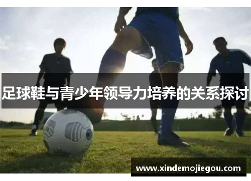 足球鞋与青少年领导力培养的关系探讨