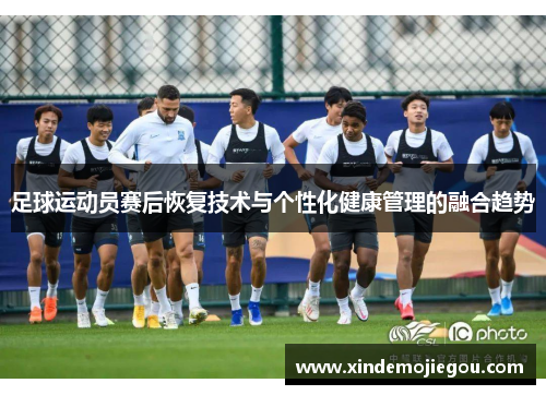 足球运动员赛后恢复技术与个性化健康管理的融合趋势