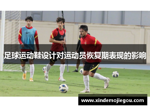足球运动鞋设计对运动员恢复期表现的影响